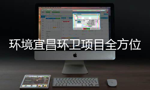 项目位际赛准保障国高标宜昌环境环卫全方事