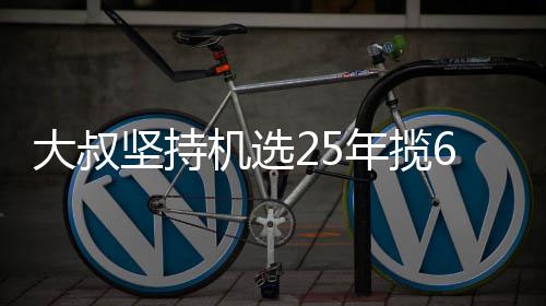 买啥年揽万大我想大叔坚持机选奖就买6千啥